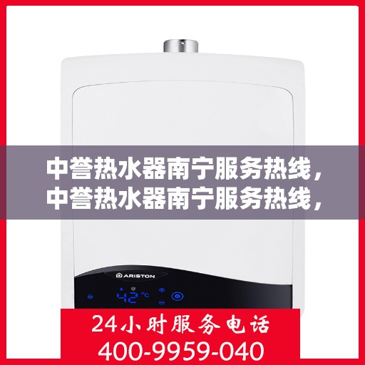 中誉热水器南宁服务热线，中誉热水器南宁服务热线，专业维修、安装与售后支持