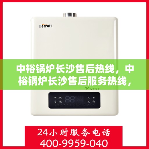 中裕锅炉长沙售后热线，中裕锅炉长沙售后服务热线，专业解决您的锅炉问题