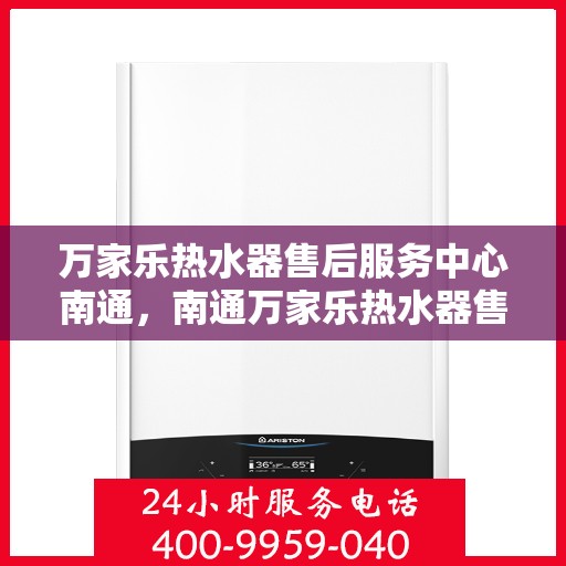 万家乐热水器售后服务中心南通，南通万家乐热水器售后服务中心，专业维修，贴心服务