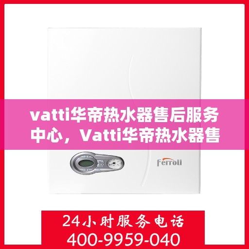 vatti华帝热水器售后服务中心，Vatti华帝热水器售后服务中心，专业维修，贴心服务