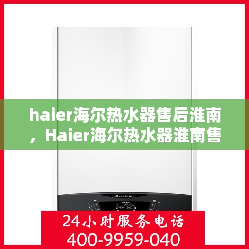 haier海尔热水器售后淮南，Haier海尔热水器淮南售后服务中心，专业维修，贴心服务