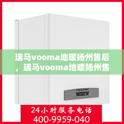 瑞马vooma地暖扬州售后，瑞马vooma地暖扬州售后，专业维修，贴心服务