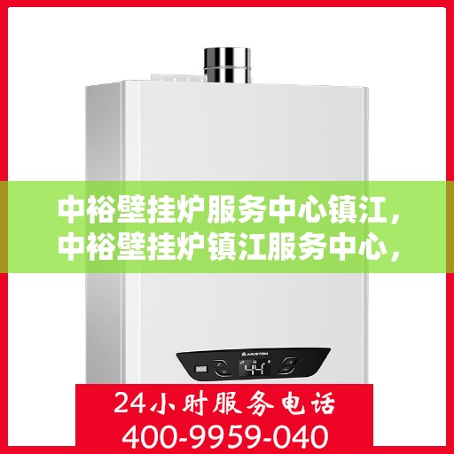中裕壁挂炉服务中心镇江，中裕壁挂炉镇江服务中心，专业维修与贴心服务