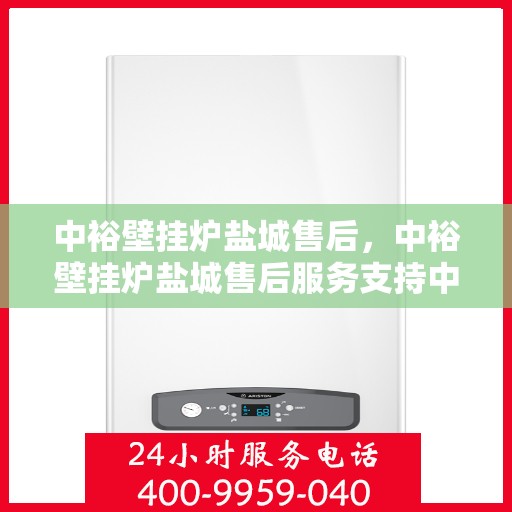 中裕壁挂炉盐城售后，中裕壁挂炉盐城售后服务支持中心