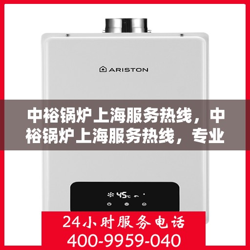 中裕锅炉上海服务热线，中裕锅炉上海服务热线，专业售后支持，为您的锅炉保驾护航