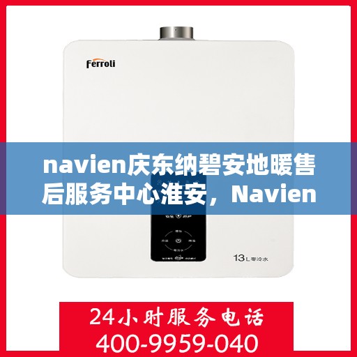 navien庆东纳碧安地暖售后服务中心淮安，Navien庆东纳碧安地暖淮安售后服务中心，专业维修，贴心服务