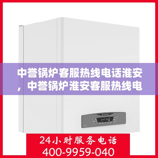 中誉锅炉客服热线电话淮安，中誉锅炉淮安客服热线电话