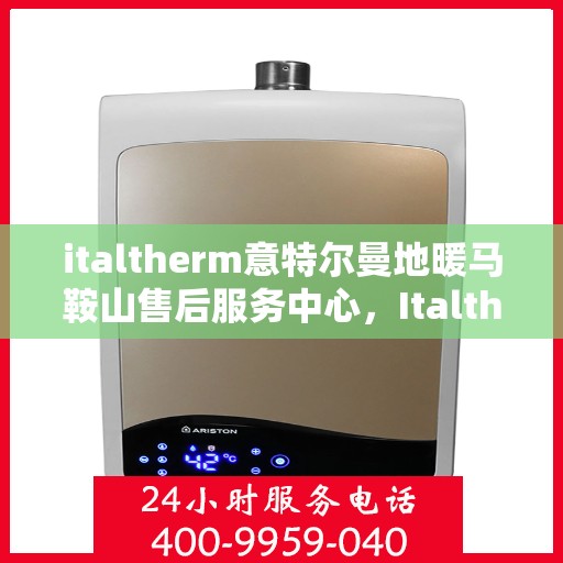 italtherm意特尔曼地暖马鞍山售后服务中心，Italtherm意特尔曼地暖马鞍山售后服务中心，专业维修，贴心服务