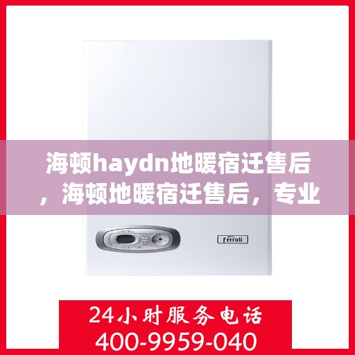 海顿haydn地暖宿迁售后，海顿地暖宿迁售后，专业维修，贴心服务