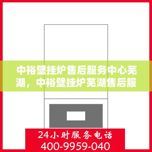 中裕壁挂炉售后服务中心芜湖，中裕壁挂炉芜湖售后服务中心，专业维修，贴心服务