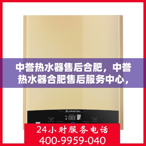 中誉热水器售后合肥，中誉热水器合肥售后服务中心，专业维修与优质服务