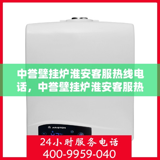 中誉壁挂炉淮安客服热线电话，中誉壁挂炉淮安客服热线电话全攻略