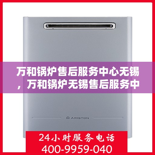 万和锅炉售后服务中心无锡，万和锅炉无锡售后服务中心，专业维修，贴心服务