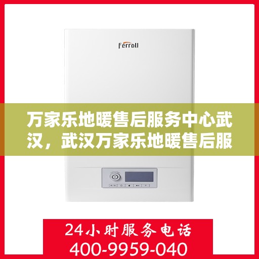 万家乐地暖售后服务中心武汉，武汉万家乐地暖售后服务中心，专业维修，温暖您的家