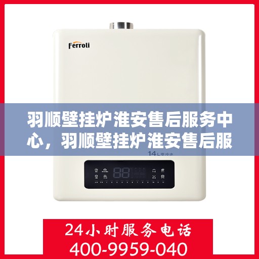 羽顺壁挂炉淮安售后服务中心，羽顺壁挂炉淮安售后服务中心，专业维修，贴心服务