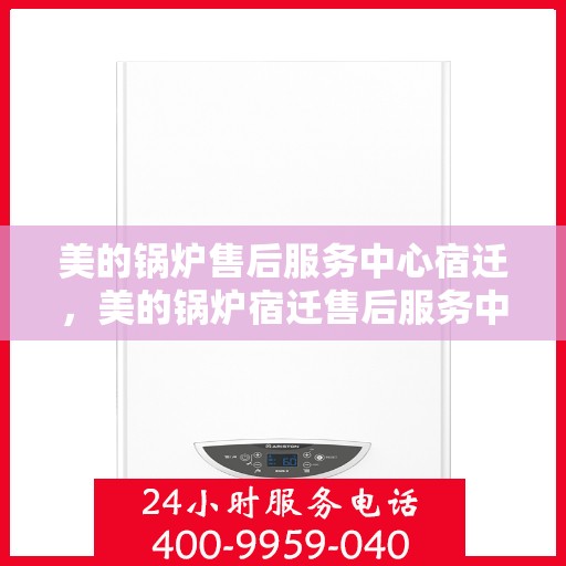 美的锅炉售后服务中心宿迁，美的锅炉宿迁售后服务中心，专业维修，贴心服务