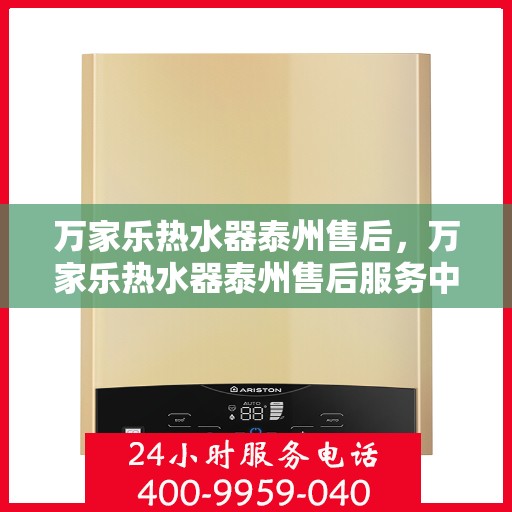 万家乐热水器泰州售后，万家乐热水器泰州售后服务中心，专业维修与贴心服务