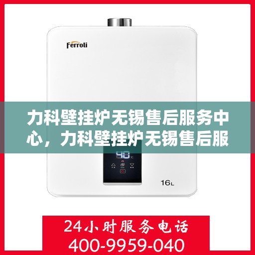 力科壁挂炉无锡售后服务中心，力科壁挂炉无锡售后服务中心，专业维修，贴心服务