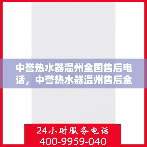 中誉热水器温州全国售后电话，中誉热水器温州售后全国服务热线及维修指南