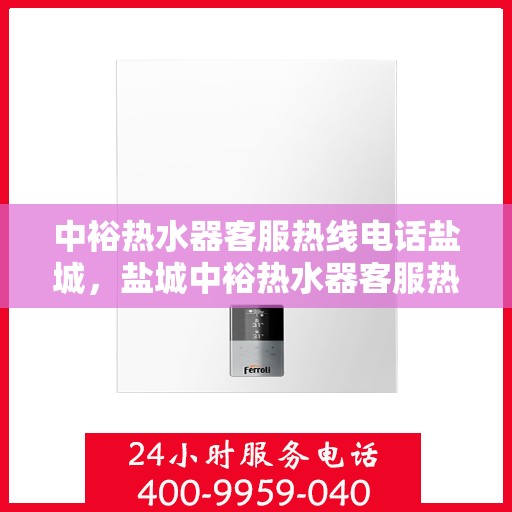 中裕热水器客服热线电话盐城，盐城中裕热水器客服热线电话服务指南