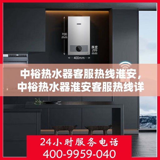 中裕热水器客服热线淮安，中裕热水器淮安客服热线详解