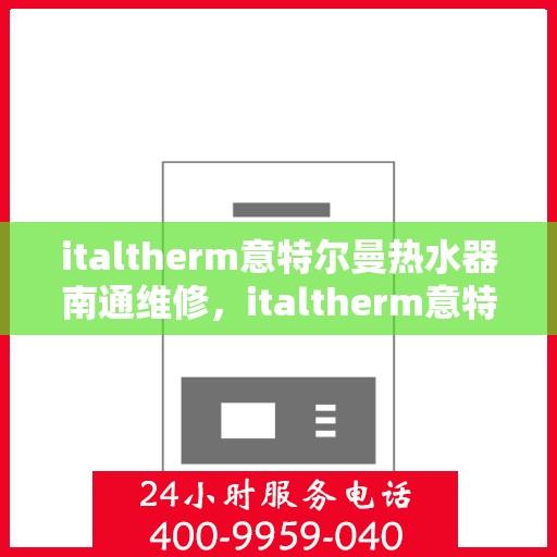 italtherm意特尔曼热水器南通维修，italtherm意特尔曼热水器南通专业维修服务