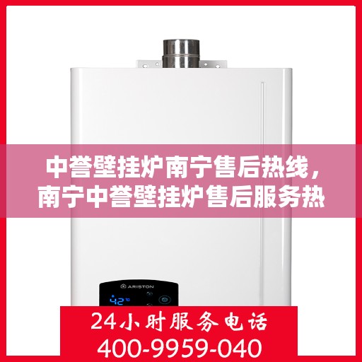 中誉壁挂炉南宁售后热线，南宁中誉壁挂炉售后服务热线，专业维修，快速响应！