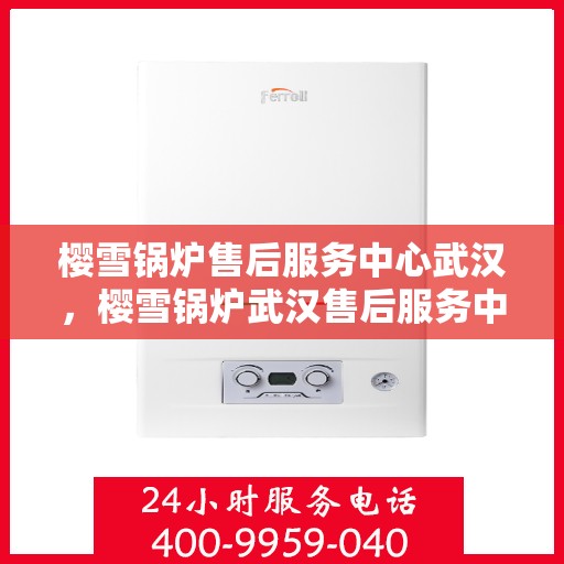 樱雪锅炉售后服务中心武汉，樱雪锅炉武汉售后服务中心，专业维修，贴心服务