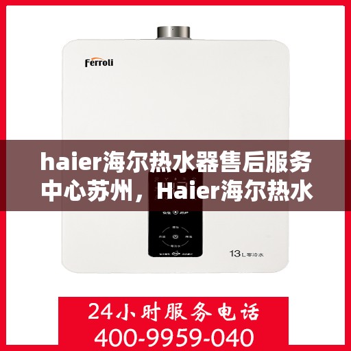 haier海尔热水器售后服务中心苏州，Haier海尔热水器苏州售后服务中心，专业维修，贴心服务