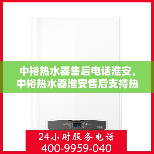 中裕热水器售后电话淮安，中裕热水器淮安售后支持热线