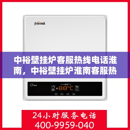 中裕壁挂炉客服热线电话淮南，中裕壁挂炉淮南客服热线电话全解析