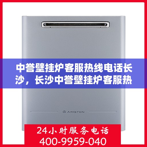 中誉壁挂炉客服热线电话长沙，长沙中誉壁挂炉客服热线电话全解析