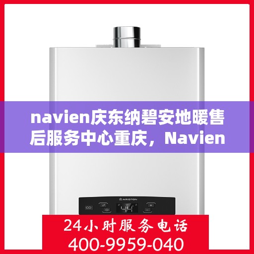 navien庆东纳碧安地暖售后服务中心重庆，Navien庆东纳碧安地暖重庆售后服务中心，专业维修，贴心服务