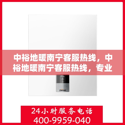 中裕地暖南宁客服热线，中裕地暖南宁客服热线，专业解答，温暖您的生活