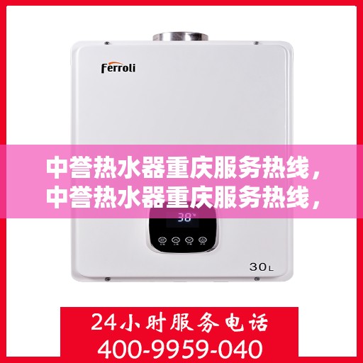 中誉热水器重庆服务热线，中誉热水器重庆服务热线，专业团队，贴心服务