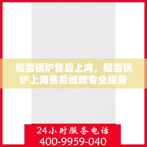 樱雪锅炉售后上海，樱雪锅炉上海售后维修专业服务
