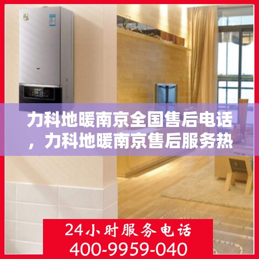 力科地暖南京全国售后电话，力科地暖南京售后服务热线公布，全国售后电话一键查询