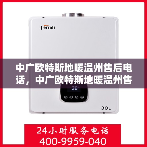 中广欧特斯地暖温州售后电话，中广欧特斯地暖温州售后联系电话及服务一览