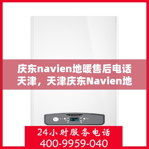 庆东navien地暖售后电话天津，天津庆东Navien地暖售后服务热线