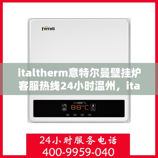 italtherm意特尔曼壁挂炉客服热线24小时温州，italtherm意特尔曼壁挂炉温州客服热线全天候服务，温暖不打烊