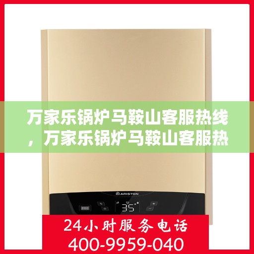万家乐锅炉马鞍山客服热线，万家乐锅炉马鞍山客服热线，专业服务，贴心支持