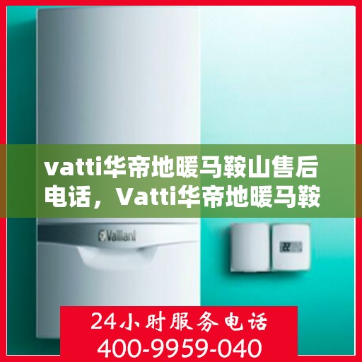 vatti华帝地暖马鞍山售后电话，Vatti华帝地暖马鞍山售后服务热线及电话公布