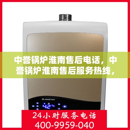 中誉锅炉淮南售后电话，中誉锅炉淮南售后服务热线，专业维修与咨询联系方式