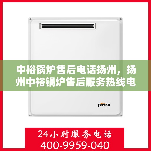 中裕锅炉售后电话扬州，扬州中裕锅炉售后服务热线电话
