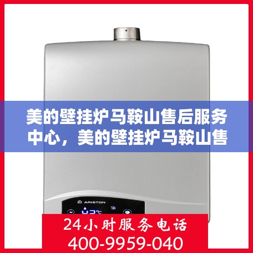 美的壁挂炉马鞍山售后服务中心，美的壁挂炉马鞍山售后服务中心，专业维修与贴心服务