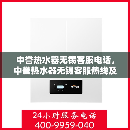 中誉热水器无锡客服电话，中誉热水器无锡客服热线及售后服务指南