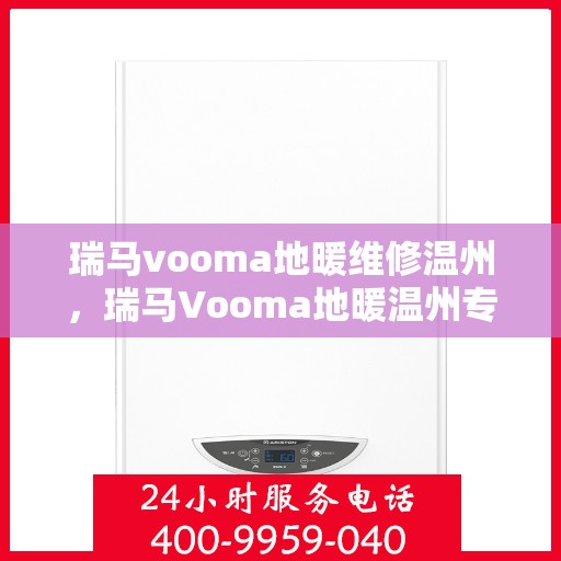 瑞马vooma地暖维修温州，瑞马Vooma地暖温州专业维修服务