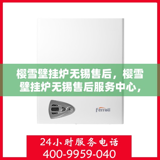 樱雪壁挂炉无锡售后，樱雪壁挂炉无锡售后服务中心，专业维修与贴心服务