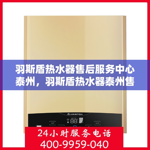 羽斯盾热水器售后服务中心泰州，羽斯盾热水器泰州售后服务中心，专业维修，贴心服务