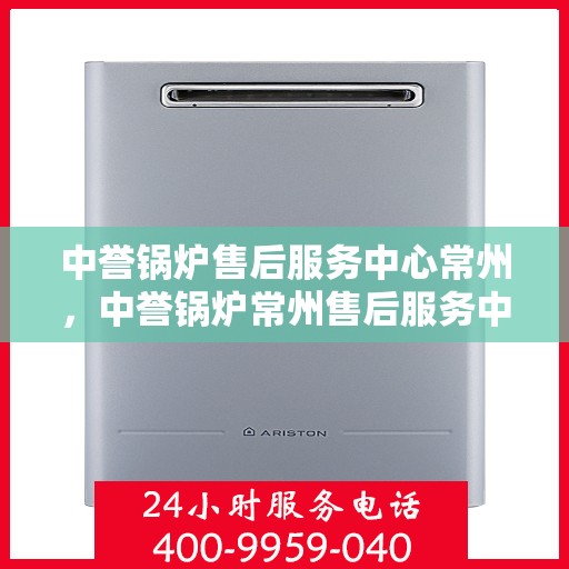 中誉锅炉售后服务中心常州，中誉锅炉常州售后服务中心，专业维修，贴心服务